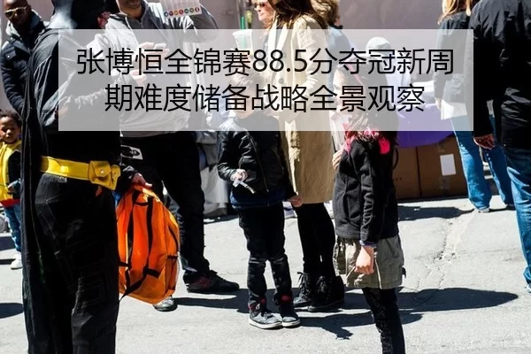 张博恒全锦赛88.5分夺冠新周期难度储备战略全景观察